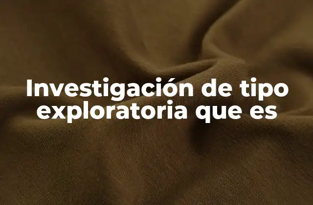 Investigación de Tipo Exploratoria que es