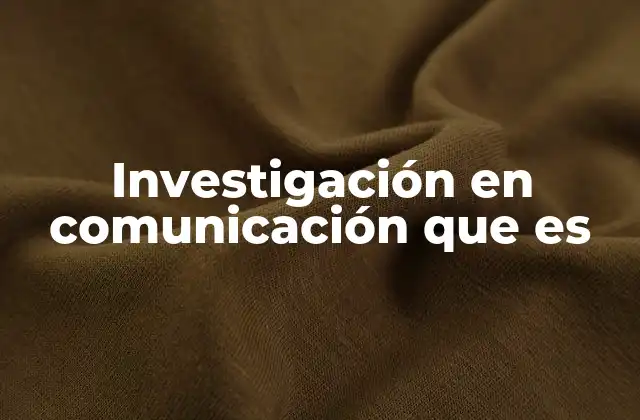 Investigación en Comunicación que es
