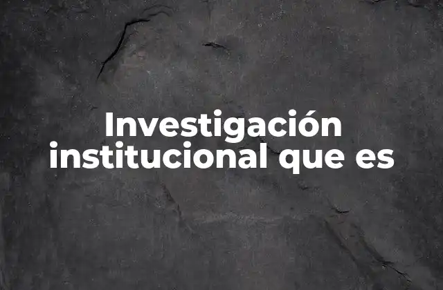 Investigación Institucional que es