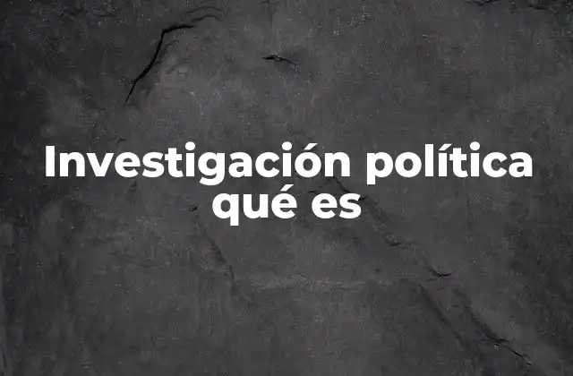 Investigación Política Qué es