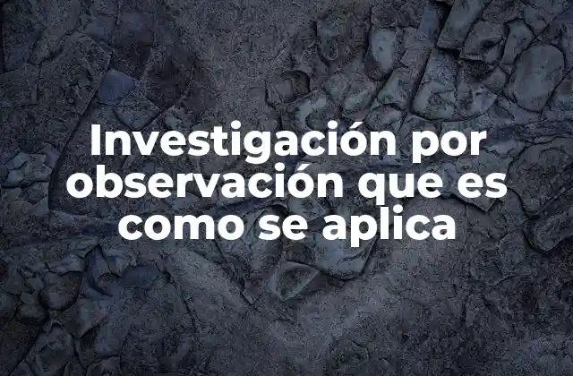 Investigación por Observación que es como Se Aplica
