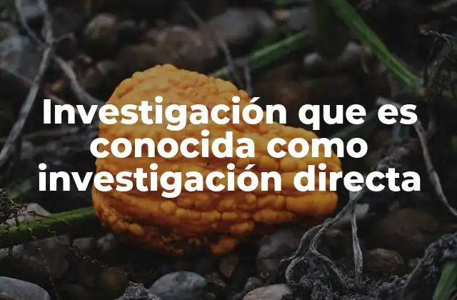 Investigación que es Conocida como Investigación Directa