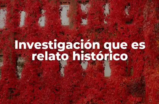 Investigación que es Relato Histórico