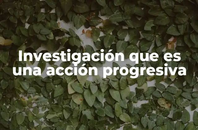 Investigación que es una Acción Progresiva