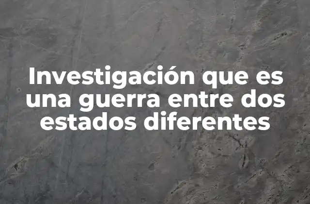 Investigación que es una Guerra entre Dos Estados Diferentes