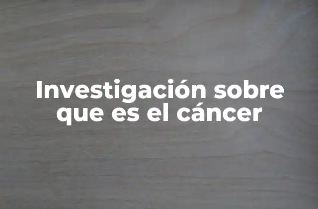 Investigación sobre que es el Cáncer