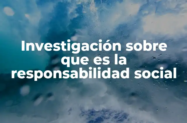 Investigación sobre que es la Responsabilidad Social