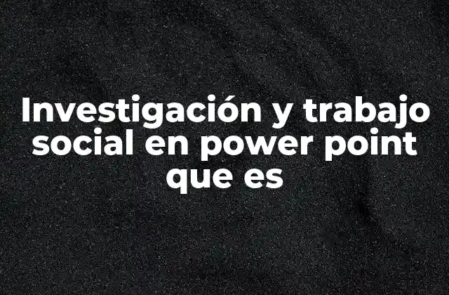 Investigación y Trabajo Social en Power Point que es