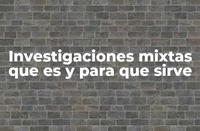 Investigaciones Mixtas que es y para que Sirve