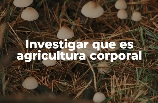 Investigar que es Agricultura Corporal