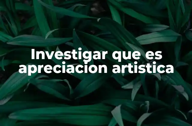 Investigar que es Apreciacion Artistica 2 La experiencia sensorial en la apreciación artística