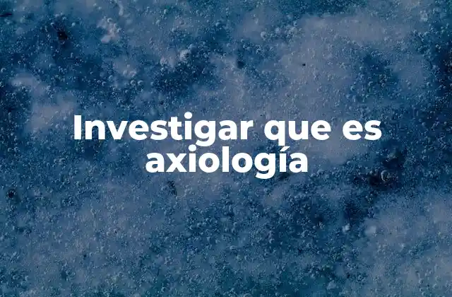 Investigar que es Axiología