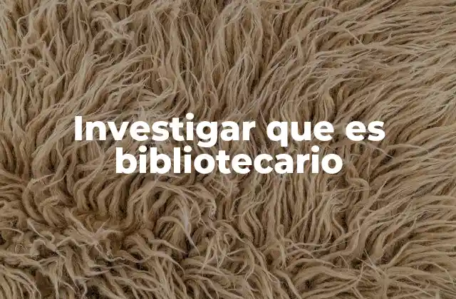 Investigar que es Bibliotecario