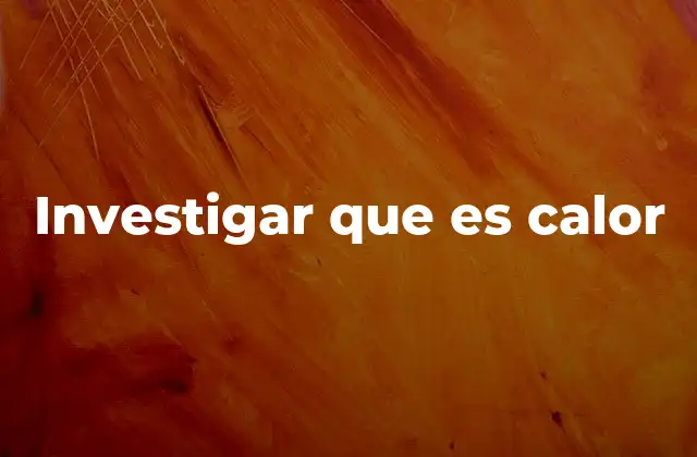 Investigar que es Calor