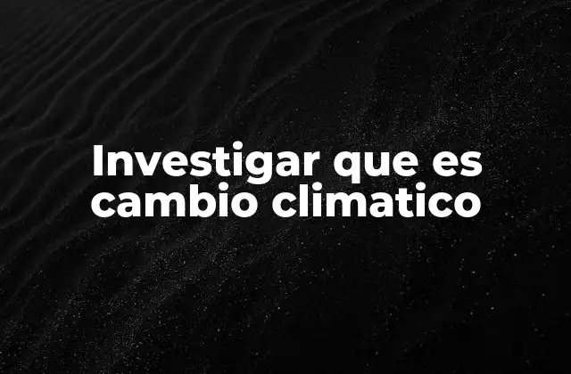 Investigar que es Cambio Climatico