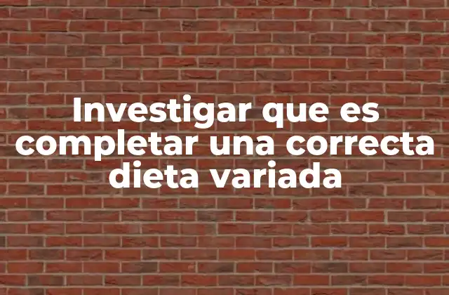 Investigar que es Completar una Correcta Dieta Variada