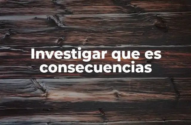 Investigar que es Consecuencias