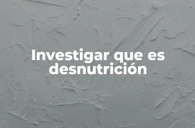 Investigar que es Desnutrición