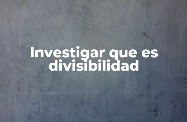 Investigar que es Divisibilidad