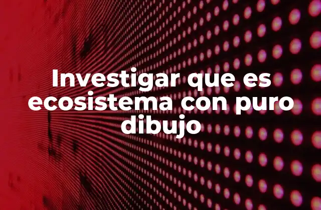 Investigar que es Ecosistema con Puro Dibujo 2 La importancia de los dibujos para entender los ecosistemas