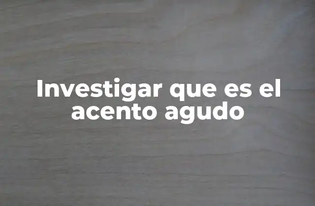 Investigar que es el Acento Agudo