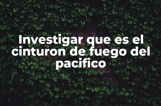 El origen geológico del Cinturón de Fuego del Pacífico