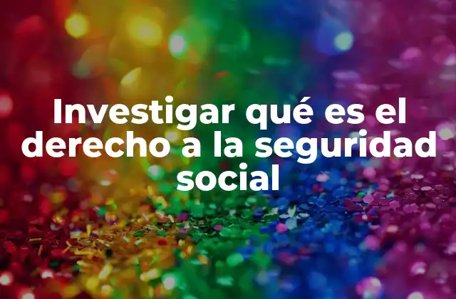 Investigar Qué es el Derecho a la Seguridad Social 2 El papel de la seguridad social en la protección ciudadana
