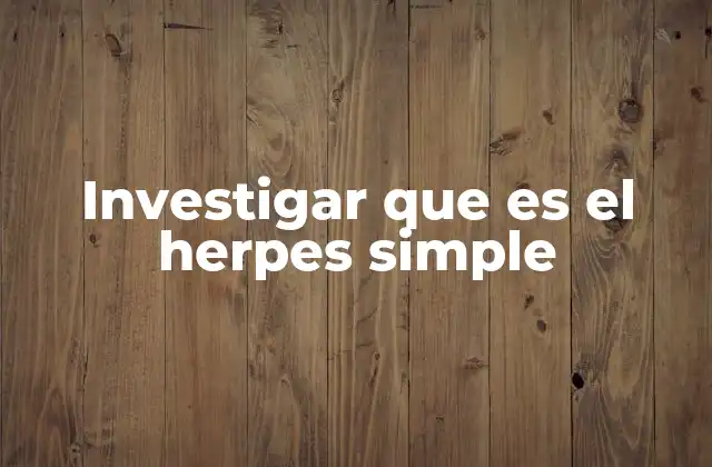 Investigar que es el Herpes Simple
