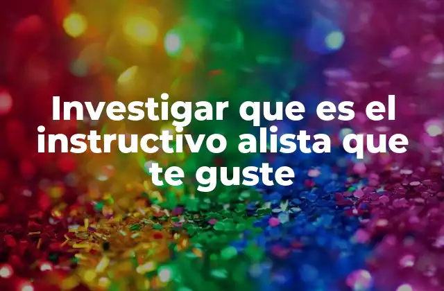 Investigar que es el Instructivo Alista que Te Guste