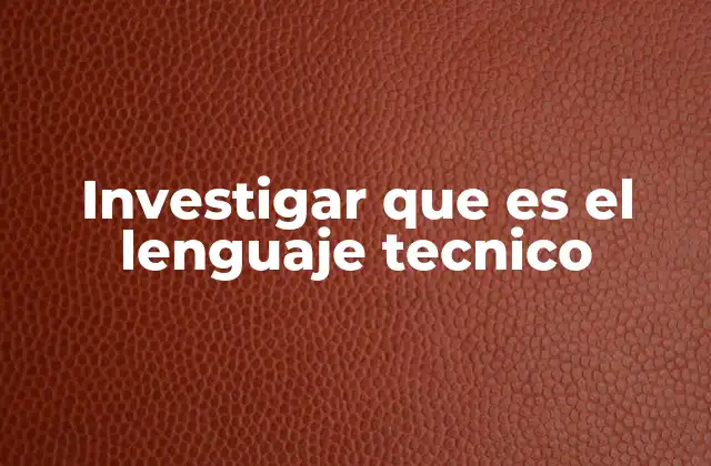 Investigar que es el Lenguaje Tecnico