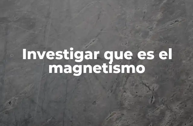 Investigar que es el Magnetismo