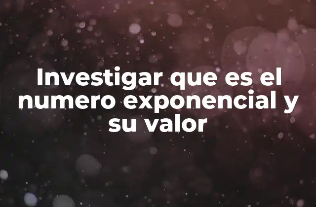 Investigar que es el Numero Exponencial y Su Valor