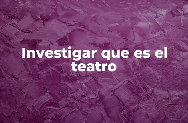 Investigar que es el Teatro