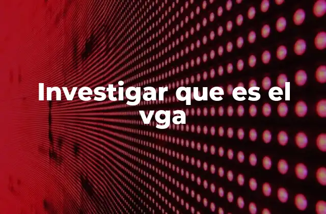 Investigar que es el Vga