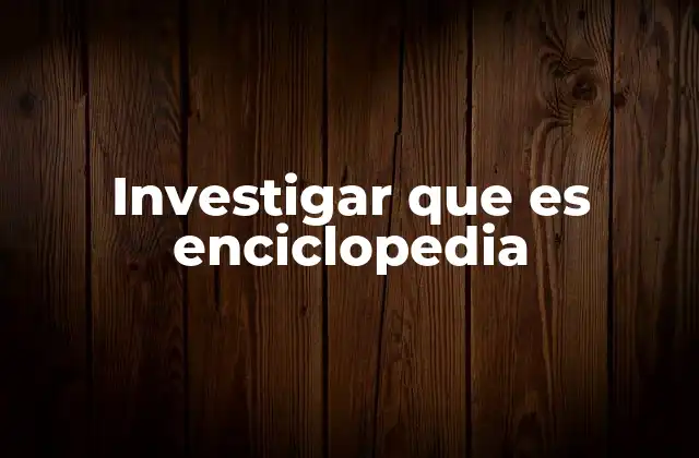Investigar que es Enciclopedia