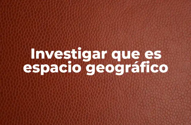 Investigar que es Espacio Geográfico