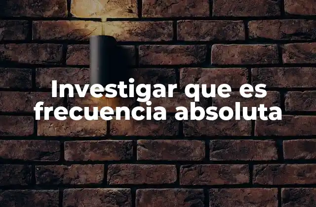 Investigar que es Frecuencia Absoluta