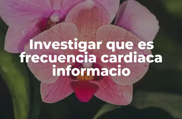 Investigar que es Frecuencia Cardiaca Informacio