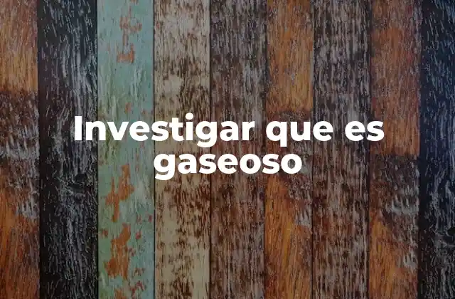 Investigar que es Gaseoso