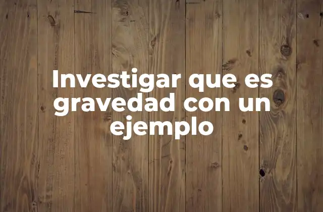 Investigar que es Gravedad con un Ejemplo