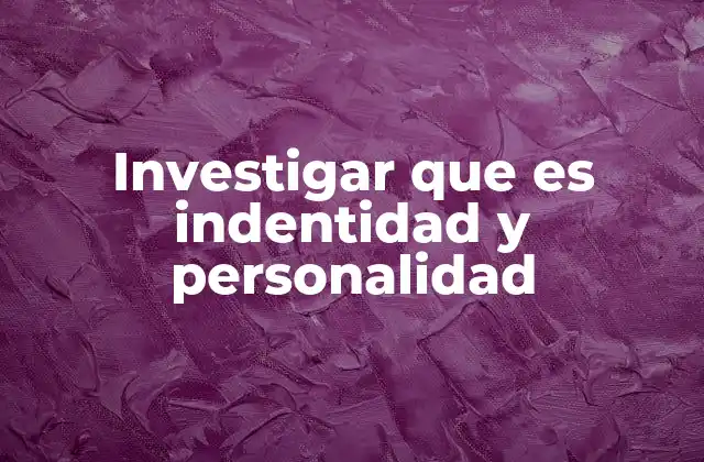 Investigar que es Indentidad y Personalidad