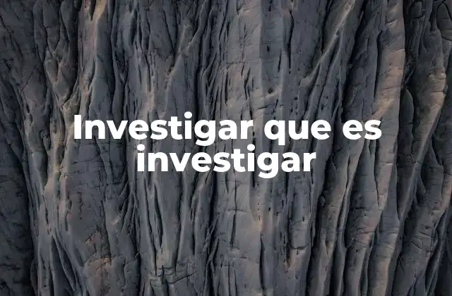 Investigar que es Investigar