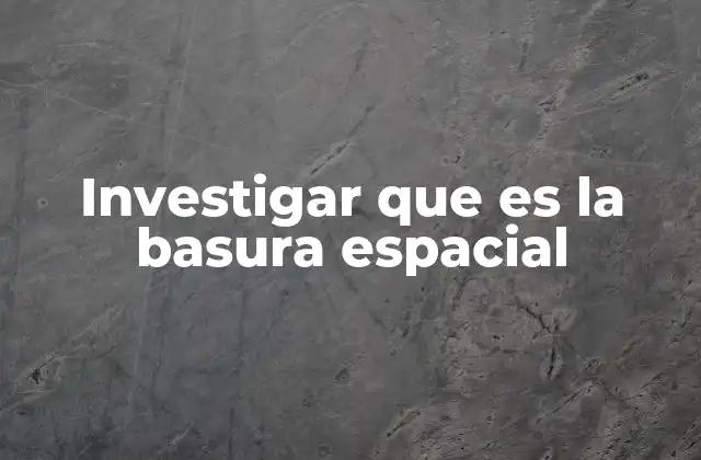 Investigar que es la Basura Espacial