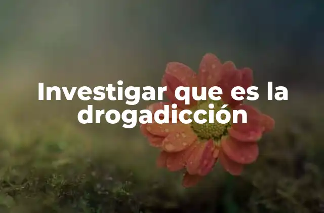 Investigar que es la Drogadicción