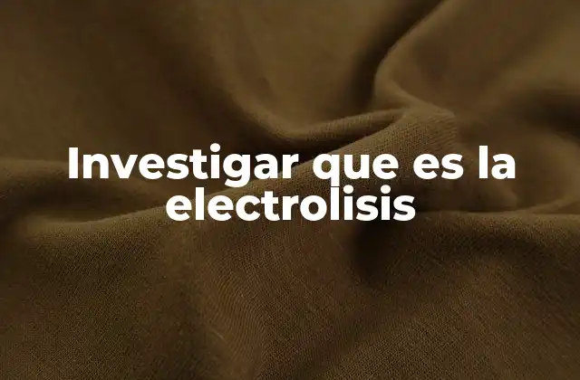 Investigar que es la Electrolisis