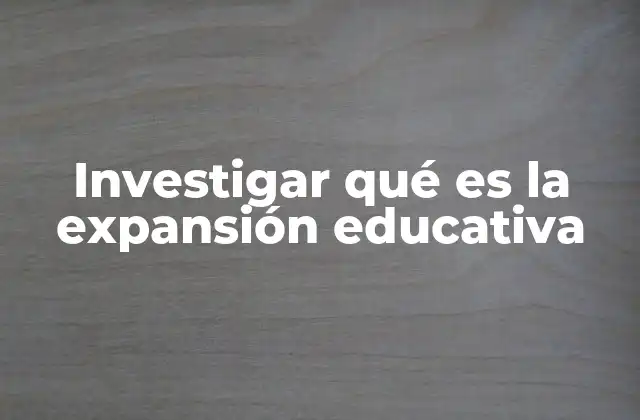 Investigar Qué es la Expansión Educativa