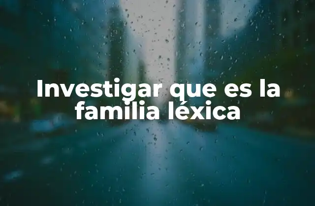 Investigar que es la Familia Léxica