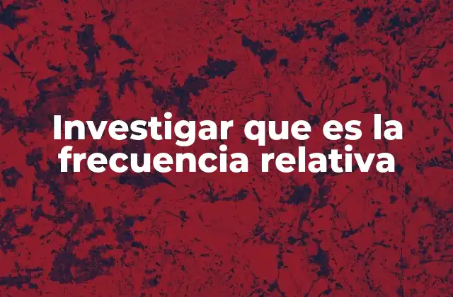 Investigar que es la Frecuencia Relativa