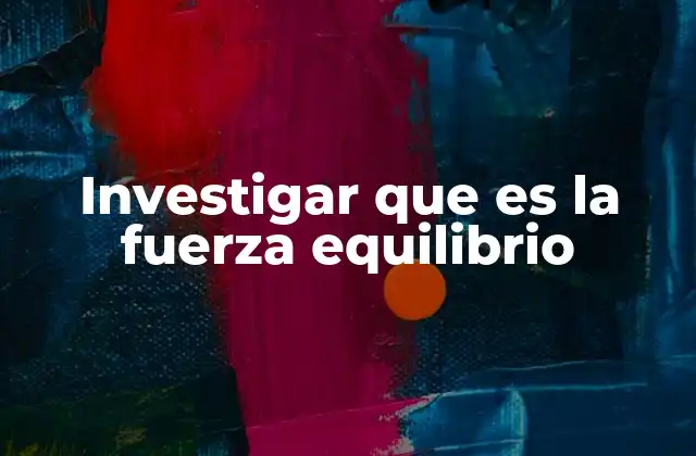 Investigar que es la Fuerza Equilibrio