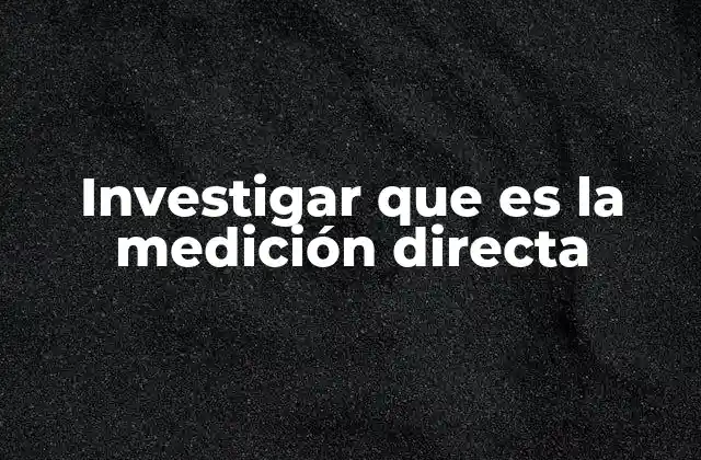 Investigar que es la Medición Directa